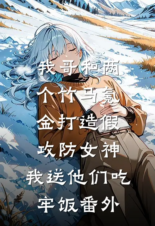 我哥和两个竹马氪金打造假攻防女神，我送他们吃牢饭番外