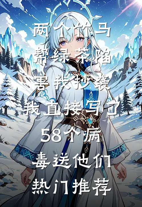 两个竹马帮绿茶陷害我抄袭，我直接写了58个病毒送他们热门推荐