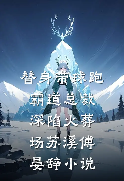 替身带球跑，霸道总裁深陷火葬场苏溪傅晏辞小说