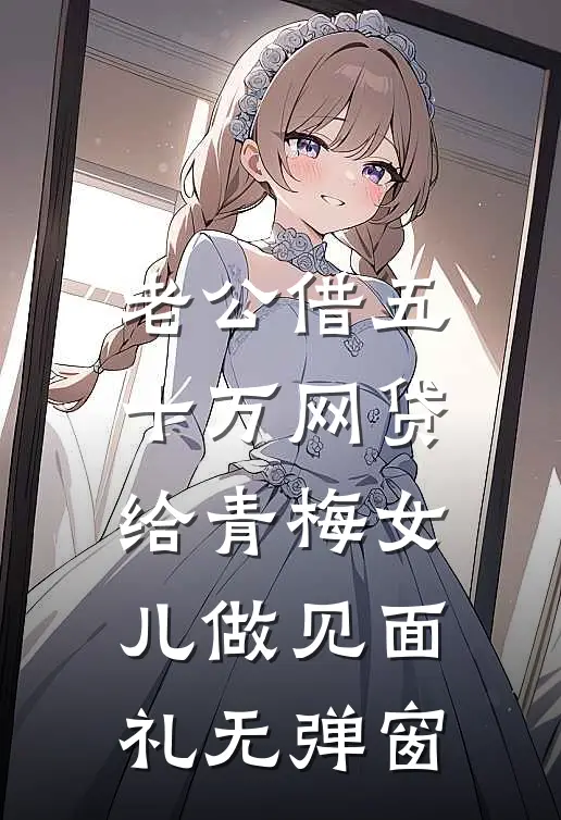 老公借五十万网贷，给青梅女儿做见面礼无弹窗