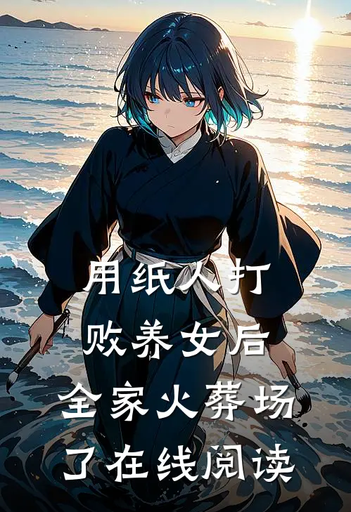 用纸人打败养女后，全家火葬场了在线阅读