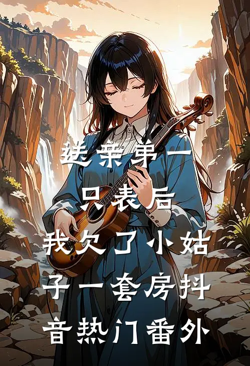 送亲弟一只表后，我欠了小姑子一套房抖音热门番外