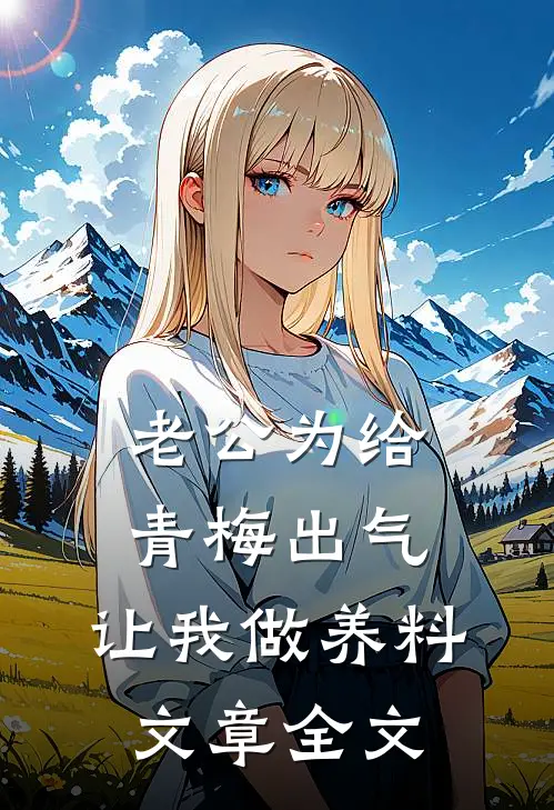老公为给青梅出气，让我做养料文章全文