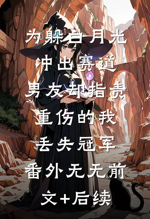 为躲白月光冲出赛道，男友却指责重伤的我丢失冠军： 番外无无前文+后续