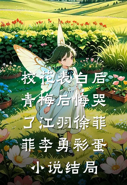 校花表白后青梅后悔哭了江羽徐菲菲李勇彩蛋小说结局