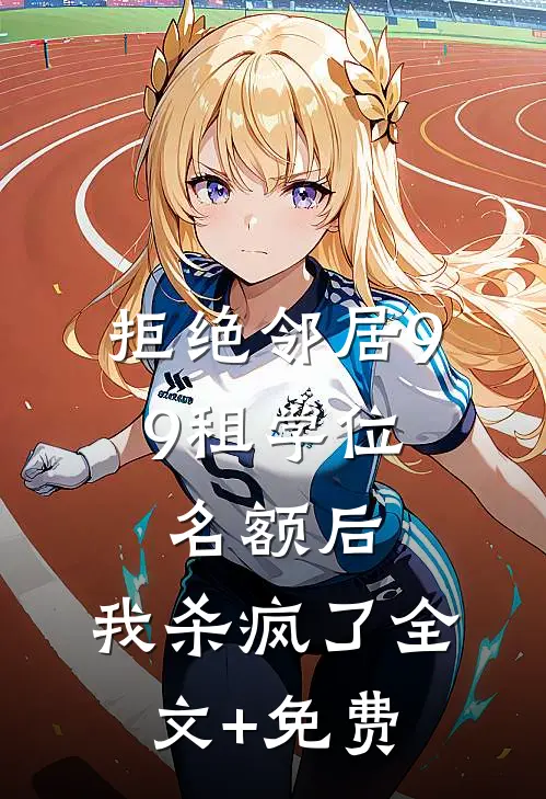 拒绝邻居9.9租学位名额后，我杀疯了全文+免费