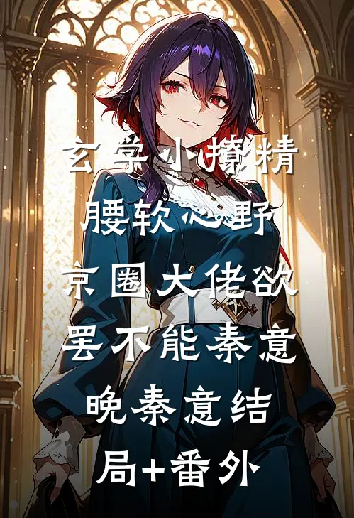 玄学小撩精腰软心野，京圈大佬欲罢不能秦意晚秦意结局+番外
