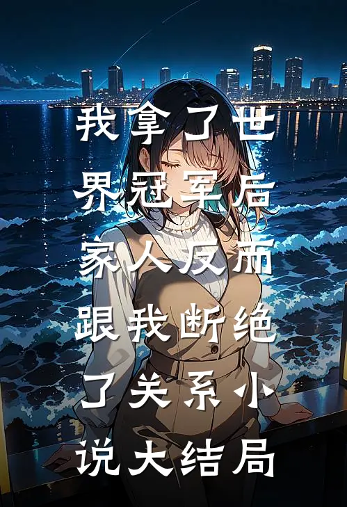 我拿了世界冠军后，家人反而跟我断绝了关系小说大结局