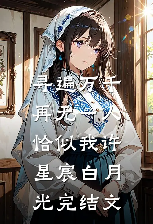 寻遍万千，再无一人恰似我许星宸白月光完结文