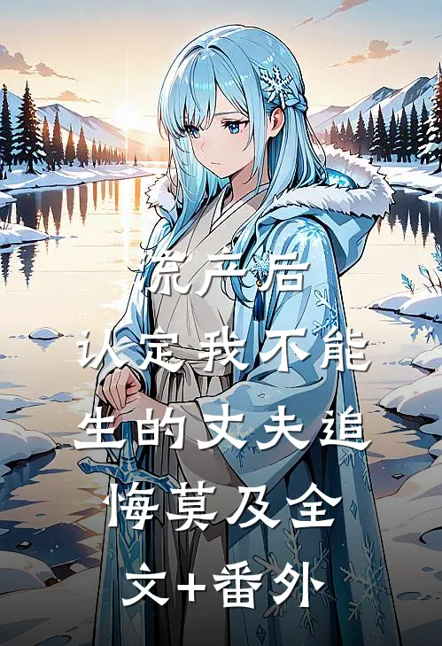 流产后，认定我不能生的丈夫追悔莫及全文+番外