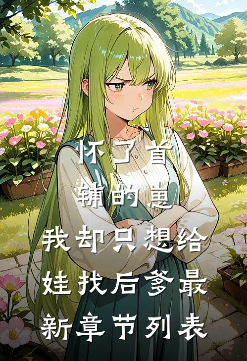怀了首辅的崽，我却只想给娃找后爹最新章节列表
