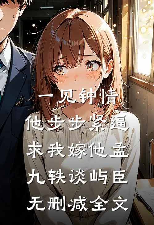 一见钟情，他步步紧逼求我嫁他孟九轶谈屿臣无删减全文