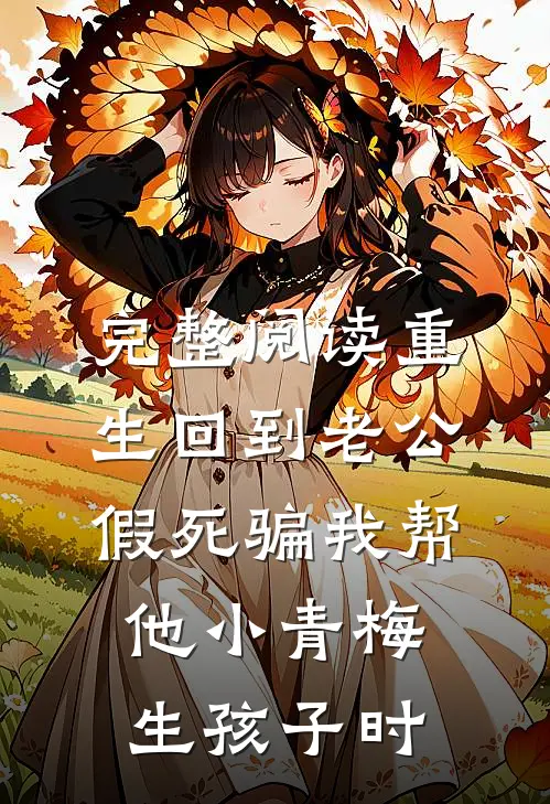 完整阅读重生回到老公假死骗我帮他小青梅生孩子时