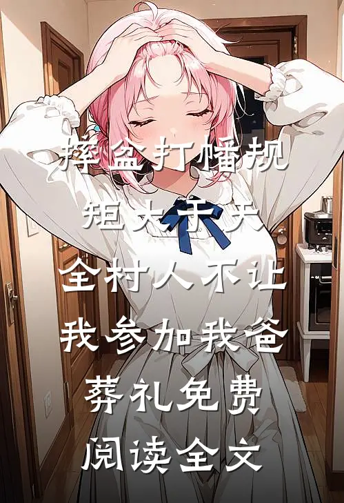 摔盆打幡规矩大于天，全村人不让我参加我爸葬礼免费阅读全文
