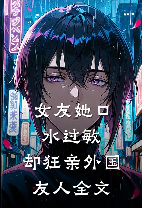 女友她口水过敏，却狂亲外国友人全文