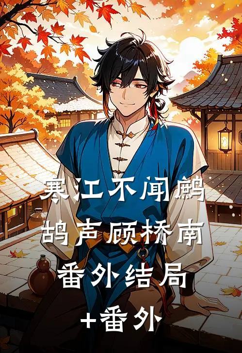 寒江不闻鹧鸪声顾桥南： 番外结局+番外
