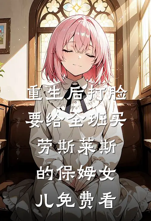 重生后打脸要给全班买劳斯莱斯的保姆女儿免费看