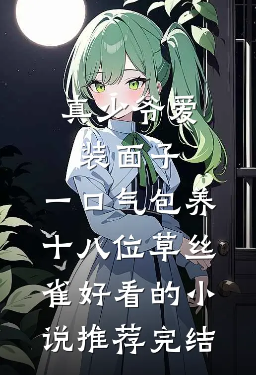 真少爷爱装面子，一口气包养十八位草丝雀好看的小说推荐完结