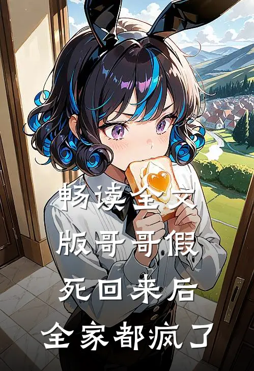 畅读全文版哥哥假死回来后，全家都疯了