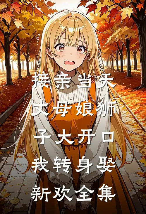 接亲当天丈母娘狮子大开口，我转身娶新欢全集