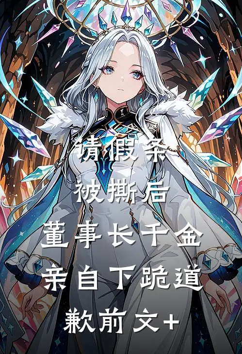 请假条被撕后，董事长千金亲自下跪道歉前文+