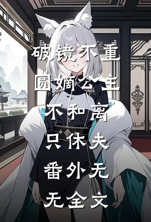 破镜不重圆嫡公主不和离只休夫： 番外无无全文