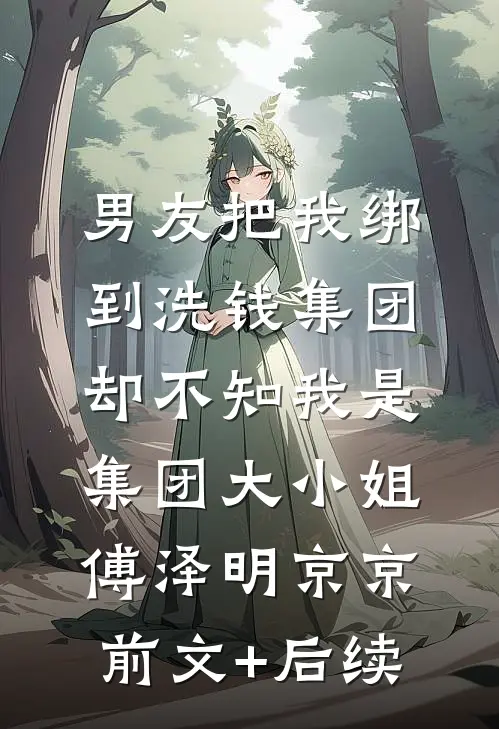 男友把我绑到洗钱集团，却不知我是集团大小姐傅泽明京京前文+后续