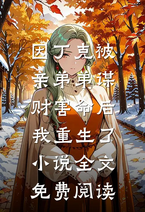 因丁克被亲弟弟谋财害命后，我重生了小说全文免费阅读