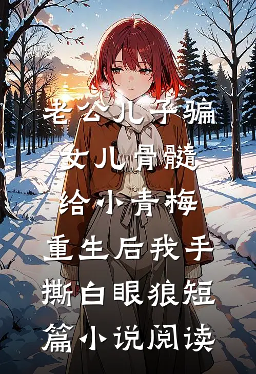 老公儿子骗女儿骨髓给小青梅，重生后我手撕白眼狼短篇小说阅读