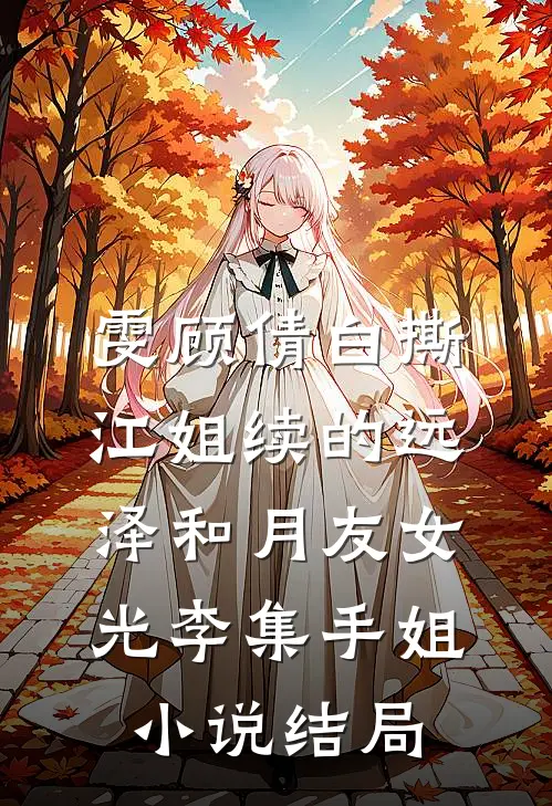 雯顾倩白撕江姐续的远泽和月友女光李集手姐小说结局