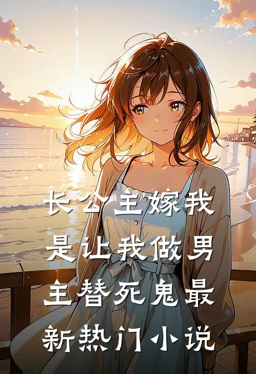 长公主嫁我，是让我做男主替死鬼最新热门小说