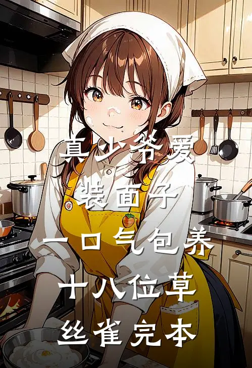 真少爷爱装面子，一口气包养十八位草丝雀完本