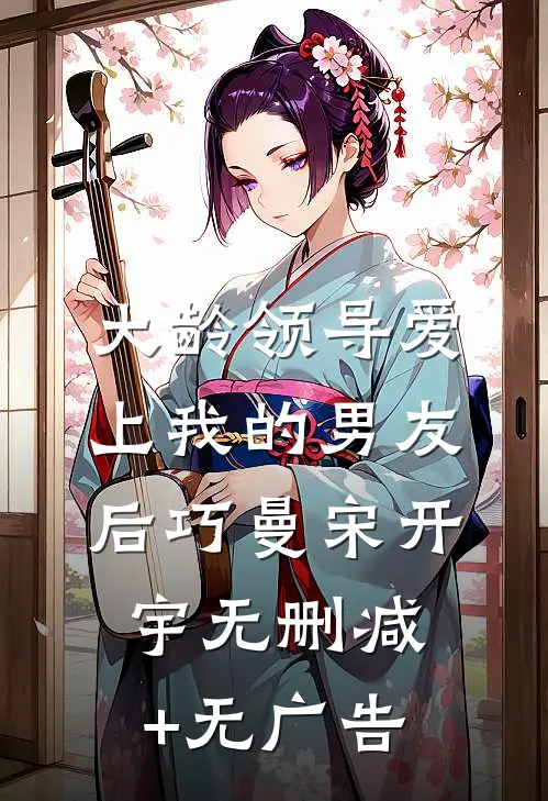大龄领导爱上我的男友后巧曼宋开宇无删减+无广告