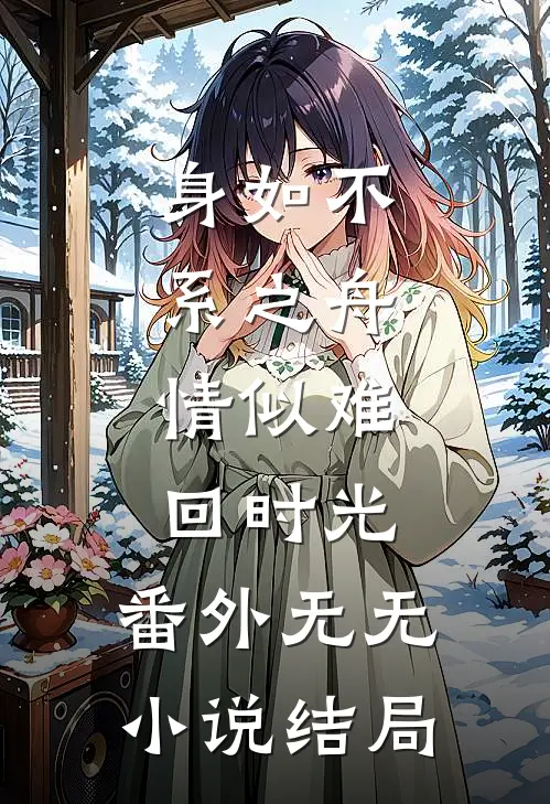 身如不系之舟，情似难回时光： 番外无无小说结局