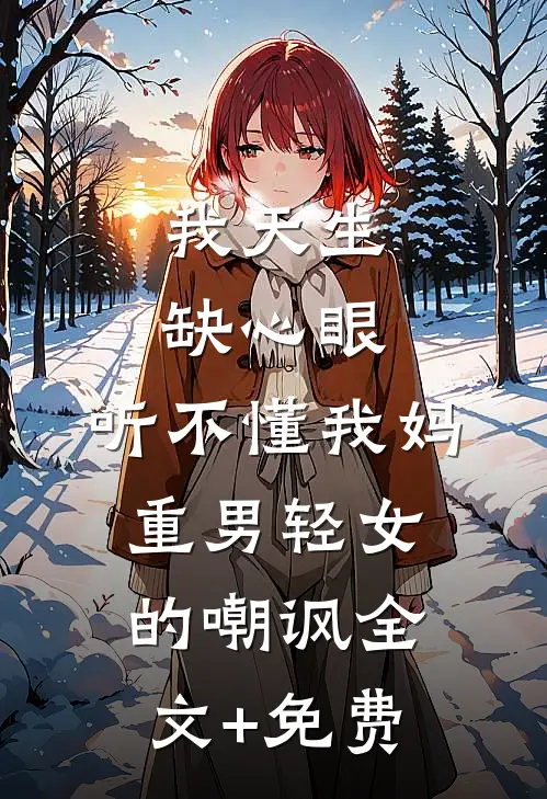 我天生缺心眼，听不懂我妈重男轻女的嘲讽全文+免费