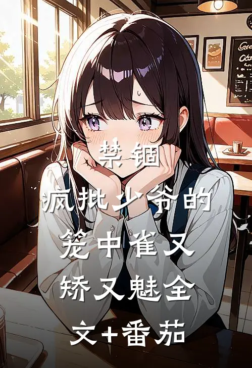 禁锢：疯批少爷的笼中雀又矫又魅全文+番茄