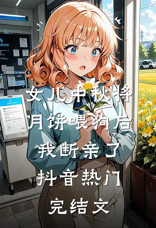 女儿中秋将月饼喂狗后，我断亲了抖音热门完结文
