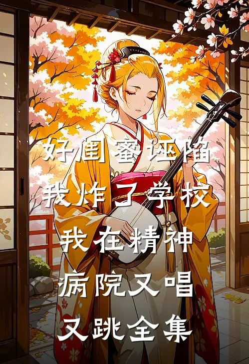 好闺蜜诬陷我炸了学校，我在精神病院又唱又跳全集