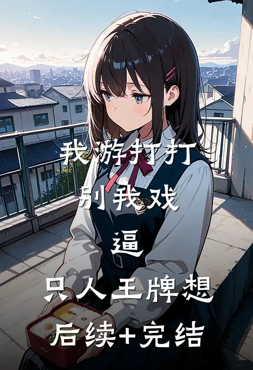 我游打打别我戏：逼，只人王牌想后续+完结