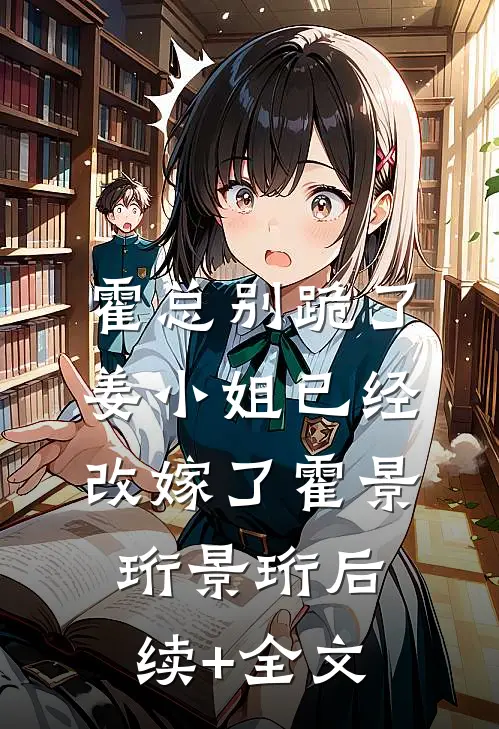 霍总别跪了，姜小姐已经改嫁了霍景珩景珩后续+全文