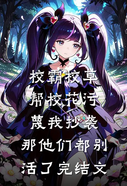 校霸校草帮校花污蔑我抄袭，那他们都别活了完结文