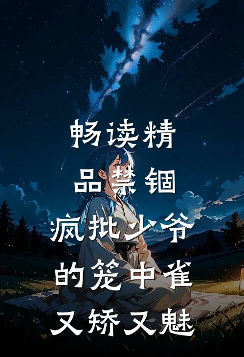 畅读精品禁锢：疯批少爷的笼中雀又矫又魅
