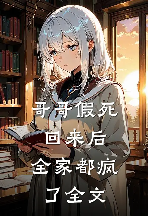 哥哥假死回来后，全家都疯了全文