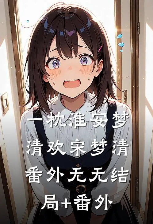 一枕淮安梦清欢宋梦清： 番外无无结局+番外