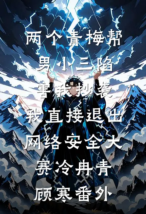 两个青梅帮男小三陷害我抄袭，我直接退出网络安全大赛冷冉青顾寒番外