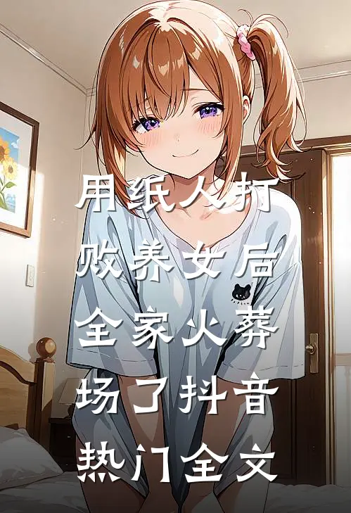用纸人打败养女后，全家火葬场了抖音热门全文