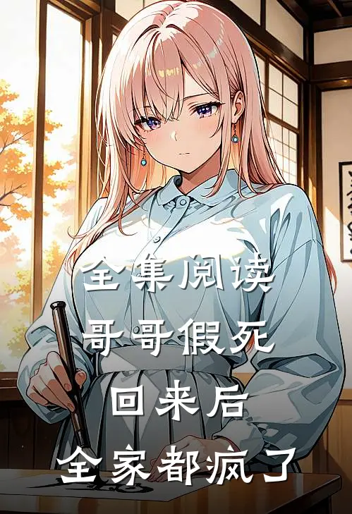 全集阅读哥哥假死回来后，全家都疯了
