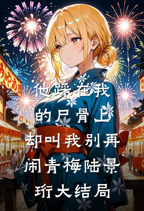 他踩在我的尸骨上，却叫我别再闹青梅陆景珩大结局