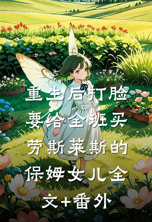 重生后打脸要给全班买劳斯莱斯的保姆女儿全文+番外