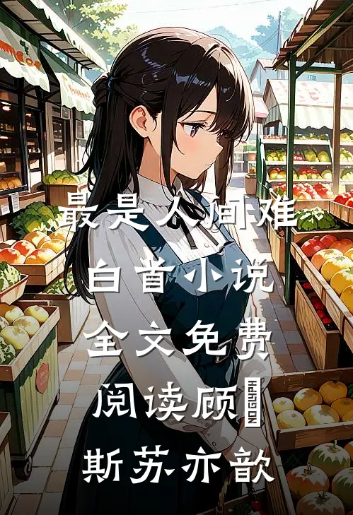 最是人间难白首小说全文免费阅读顾璟斯苏亦歆